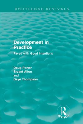 Development in Practice (Routledge Revivals): Paved with good intentions - Porter, Doug, and Allen, Bryant, and Thompson, Gaye