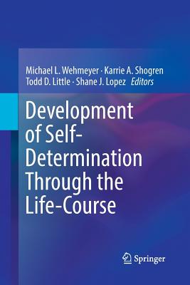 Development of Self-Determination Through the Life-Course - Wehmeyer, Michael L. (Editor), and Shogren, Karrie A. (Editor), and Little, Todd D. (Editor)