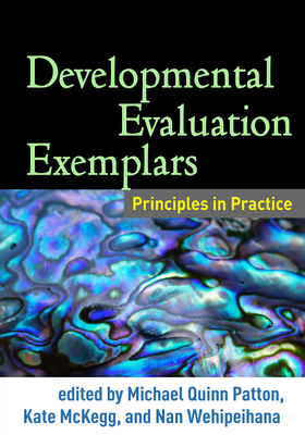 Developmental Evaluation Exemplars: Principles in Practice - Patton, Michael Quinn, Dr., PhD (Editor), and McKegg, Kate, Ma (Editor), and Wehipeihana, Nan (Editor)