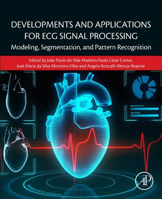 Developments and Applications for ECG Signal Processing: Modeling, Segmentation, and Pattern Recognition - do Vale Madeiro, Joao Paulo (Editor), and Cortez, Paulo Cesar (Editor), and Da Silva Monteiro Filho, Jos� Maria (Editor)