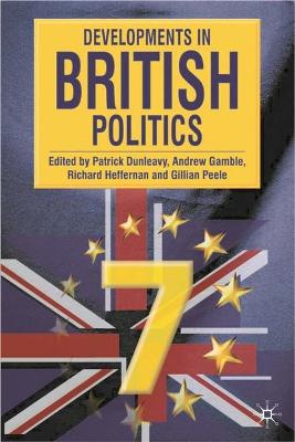 Developments in British Politics 7: Seventh Edition - Gamble, Andrew (Editor), and Heffernan, Richard, Professor (Editor), and Dunleavy, Patrick, Professor (Editor)