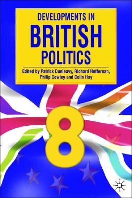 Developments in British Politics 8 - Dunleavy, Patrick, Professor (Editor), and Heffernan, Richard, Professor (Editor), and Cowley, Philip (Editor)