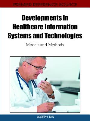 Developments in Healthcare Information Systems and Technologies: Models and Methods - Tan, Joseph (Editor)