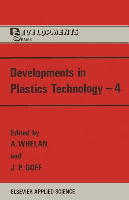Developments in Plastics Technology--4 - Whelan, A (Editor), and Goff, J P (Editor)