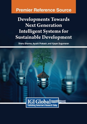 Developments Towards Next Generation Intelligent Systems for Sustainable Development - Sharma, Shanu (Editor), and Prakash, Ayushi (Editor), and Sugumaran, Vijayan (Editor)