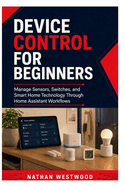 Device Control for Beginners: Manage Sensors, Switches, and Smart Home Technology Through Home Assistant Workflows