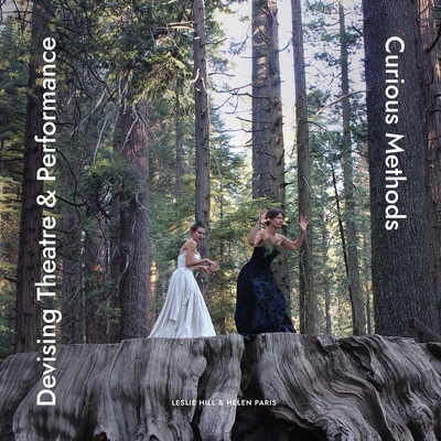 Devising Theatre and Performance: Curious Methods - Hill, Leslie, and Paris, Helen