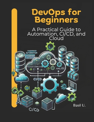 DevOps for Beginners: A Practical Guide to Automation, CI/CD, and Cloud - U, Basil