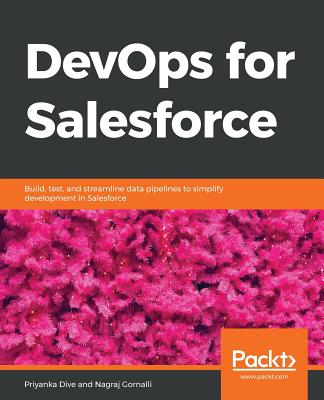 DevOps for Salesforce: Build, test, and streamline data pipelines to simplify development in Salesforce - Dive, Priyanka, and Gornalli, Nagraj