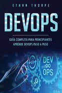 Devops: GU?A COMPLETA PARA PRINCIPIANTES APRENDE DEVOPS PASO A PASO(Libro En Espa�ol/ DEVOPS Spanish Book Version)