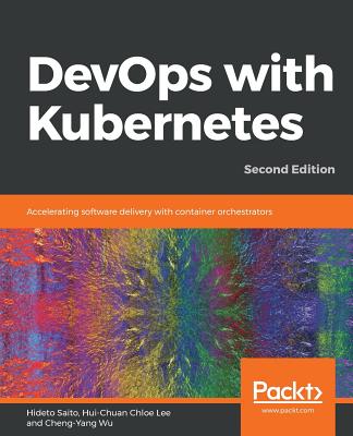 DevOps with Kubernetes: Accelerating software delivery with container orchestrators - Saito, Hideto, and Lee, Hui-Chuan Chloe, and Wu, Cheng-Yang