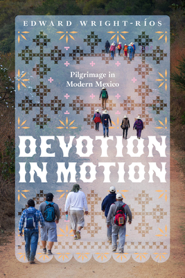 Devotion in Motion: Pilgrimage in Modern Mexico - Wright-R�os, Edward
