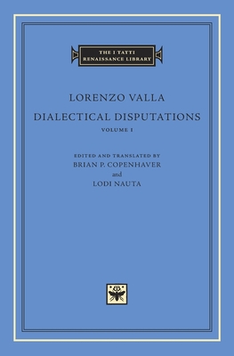 Dialectical Disputations: Book I - Valla, Lorenzo, and Copenhaver, Brian P. (Edited and translated by), and Nauta, Lodi (Edited and translated by)