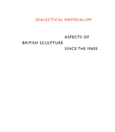Dialectical Materialism: Aspects of British Sculpture since the 1960s