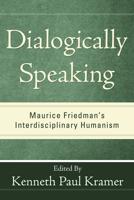 Dialogically Speaking: Maurice Friedman's Interdisciplinary Humanism - Kramer, Kenneth Paul (Editor)