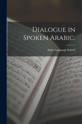 Dialogue in Spoken Arabic. - Army Language School (U S ) (Creator)