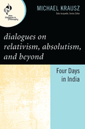 Dialogues on Relativism, Absolutism, and Beyond: Four Days in India