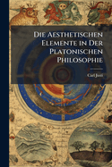 Die Aesthetischen Elemente in Der Platonischen Philosophie: Ein Historisch-Philosophischer Versuch