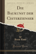 Die Baukunst Der Cisterzienser (Classic Reprint)