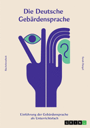 Die deutsche Geb?rdensprache: Einf?hrung der Geb?rdensprache als Unterrichtsfach in Schulen