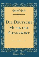 Die Deutsche Musik Der Gegenwart (Classic Reprint)