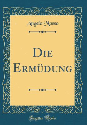 Die Erm?dung (Classic Reprint) - Mosso, Angelo