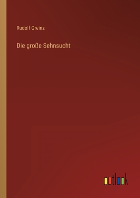 Die Gro?e Sehnsucht - Greinz, Rudolf
