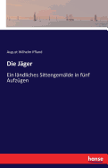 Die Jager: Ein Landliches Sittengemalde in Funf Aufzugen