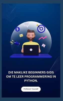 Die Maklike Beginners Gids Om Te Leer Programmering in Python. - Touceef, Professor