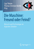 Die Maschine: Freund Oder Feind?: Mensch Und Technologie Im Digitalen Zeitalter