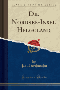 Die Nordsee-Insel Helgoland (Classic Reprint)