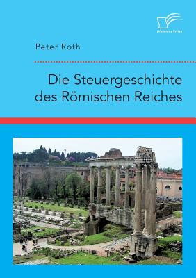 Die Steuergeschichte Des Romischen Reiches - Roth, Peter