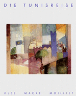 Die Tunisreise : Klee, Macke, Moilliet