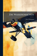 Die Wasserdrachen: Ein Beitrag Zur Baulichen Entwicklung Der Flugmaschine