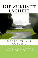 Die Zukunft Lachelt: Gedichte Aus Koblenz