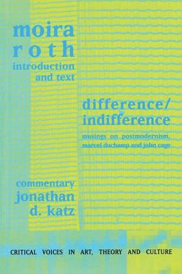 Difference / Indifference: Musings on Postmodernism, Marcel Duchamp and John Cage - Roth, Moira, Professor, and Katz, Jonathan D