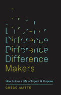 Difference Makers: How to Live a Life of Impact and Purpose