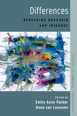Differences: Rereading Beauvoir and Irigaray - Parker, Emily Anne, and Van Leeuwen, Anne (Editor)