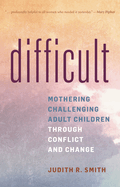 Difficult: Mothering Challenging Adult Children Through Conflict and Change