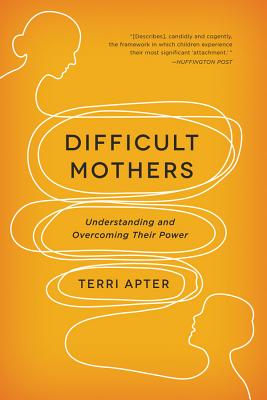 Difficult Mothers: Understanding and Overcoming Their Power - Apter, Terri