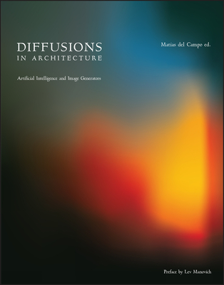 Diffusions in Architecture: Artificial Intelligence and Image Generators - del Campo, Matias (Editor), and Manovich, Lev (Preface by)