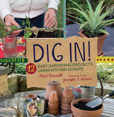 Dig In!: 12 Easy Gardening Projects Using Kitchen Scraps - Cornell, Kari, and Larson, Jennifer S (Photographer)