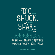 Dig ? [ Shuck ? [ Shake: Fish & Seafood Recipes from the Pacific Northwest