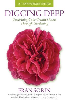 Digging Deep: Unearthing Your Creative Roots Through Gardening - Sorin, Fran, and Dossey M D, Larry (Foreword by), and Fromm Ph D, Erika (Foreword by)