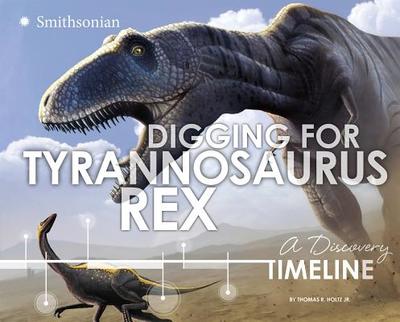 Digging for Tyrannosaurus Rex: A Discovery Timeline - Holtz Jr, Thomas R