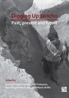 Digging Up Jericho: Past, Present and Future - Sparks, Rachel Thyrza (Editor), and Finlayson, Bill (Editor), and Wagemakers, Bart (Editor)