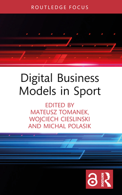 Digital Business Models in Sport - Tomanek, Mateusz (Editor), and Cieslinski, Wojciech (Editor), and Polasik, Michal (Editor)