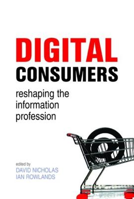 Digital Consumers: Re-Shaping the Information Profession - Nicholas, David (Editor)