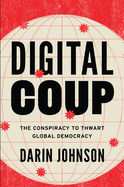 Digital Coup: The Conspiracy to Thwart Global Democracy