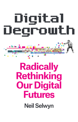 Digital Degrowth: Radically Rethinking our Digital Futures - Selwyn, Neil